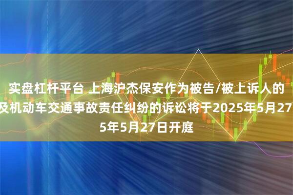 实盘杠杆平台 上海沪杰保安作为被告/被上诉人的1起涉及机动车交通事故责任纠纷的诉讼将于2025年5月27日开庭