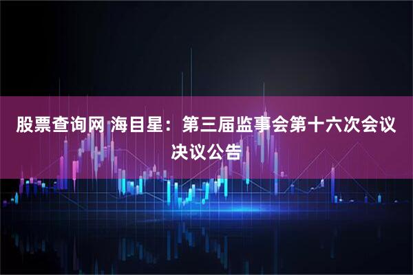 股票查询网 海目星：第三届监事会第十六次会议决议公告
