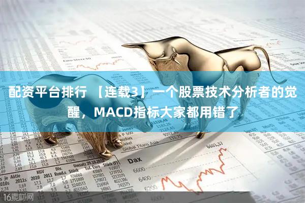 配资平台排行 【连载3】一个股票技术分析者的觉醒，MACD指标大家都用错了