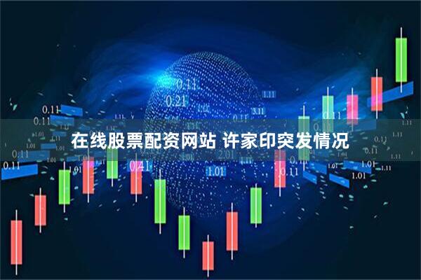 在线股票配资网站 许家印突发情况
