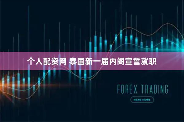 个人配资网 泰国新一届内阁宣誓就职